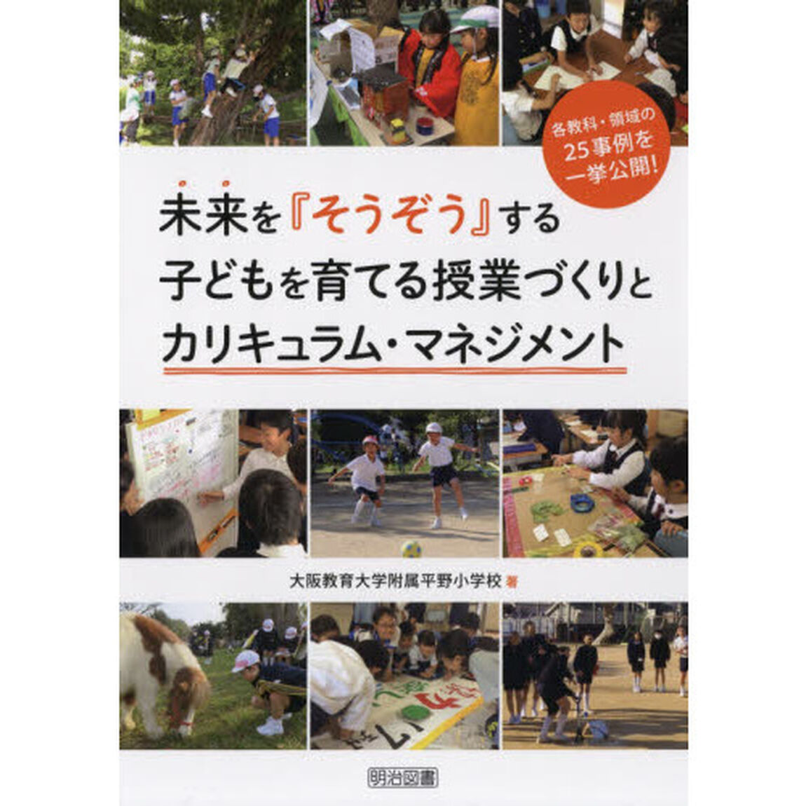 未来を『そうぞう』する子どもを育てる授業づくりとカリキュラム・マネジメント　各教科・領域の２５事例を一挙公開！