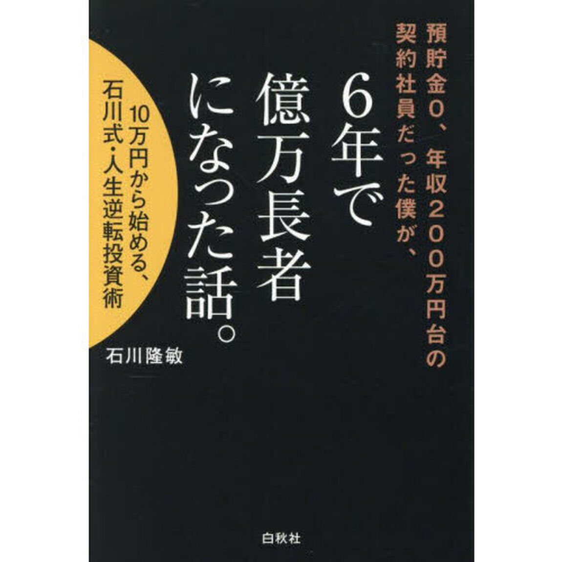 預貯金0、年収200万円台の契約社員だった僕が、6年で億万長者になった話。 10万円から始める、石川式・人生逆転投資術
