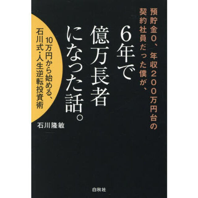 預貯金0、年収200万円台の契約社員だった僕が、6年で億万長者になった話。 10万円から始める、石川式・人生逆転投資術