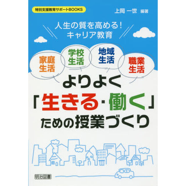 家庭生活・学校生活・地域生活・職業生活よりよく「生きる・働く」ための授業づくり　人生の質を高める！キャリア教育