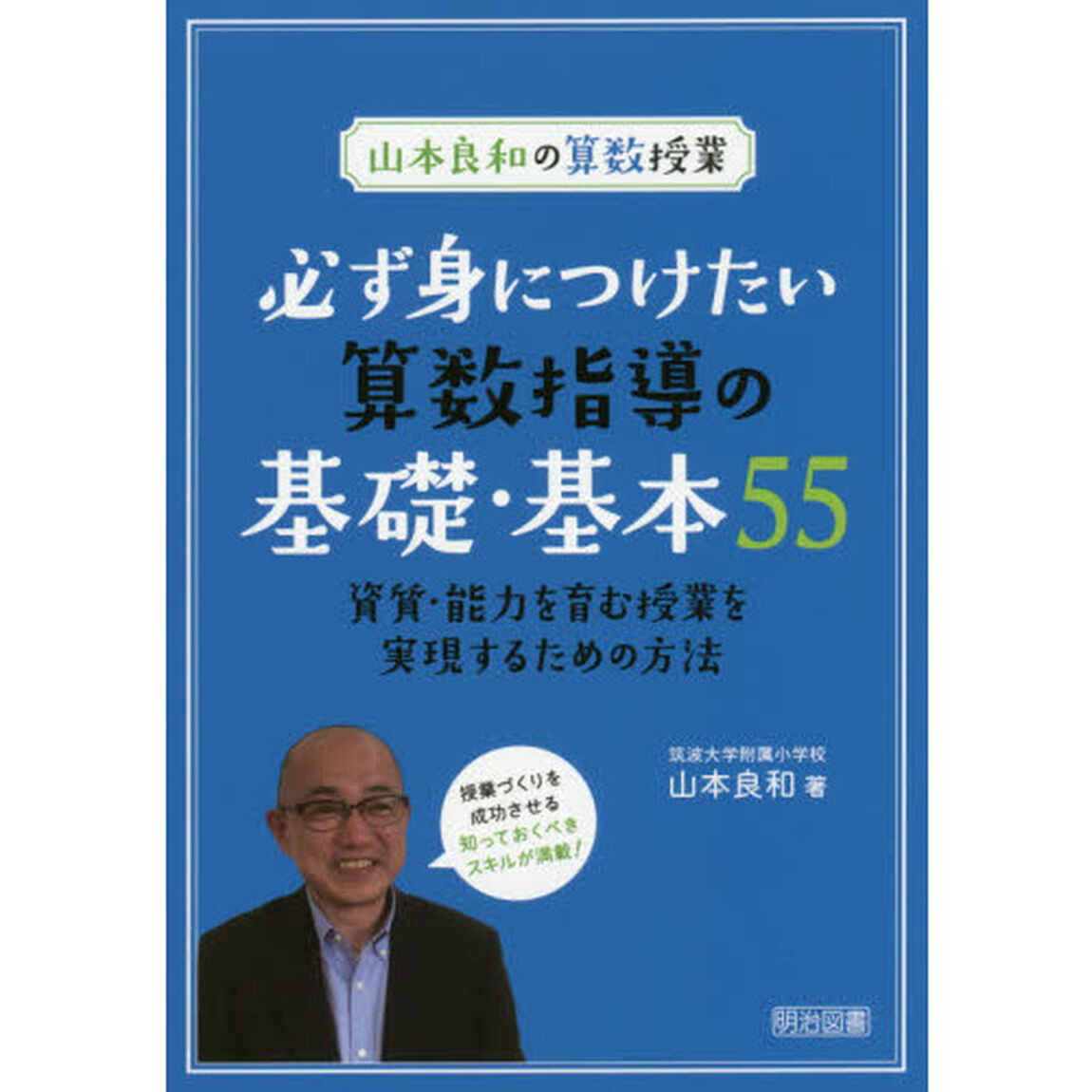 必ず身につけたい算数指導の基礎・基本５５　山本良和の算数授業　資質・能力を育む授業を実現するための方法