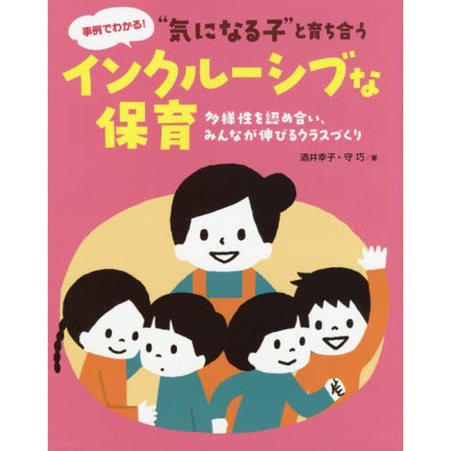 &ldquo;気になる子&rdquo;と育ち合うインクルーシブな保育　多様性を認め合い、みんなが伸びるクラスづくり　事例でわかる！