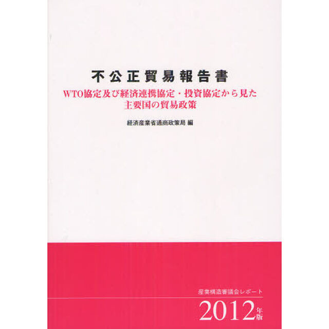 不公正貿易報告書　ＷＴＯ協定及び経済連携協定・投資協定から見た主要国の貿易政策　２０１２年版　産業構造審議会レポート