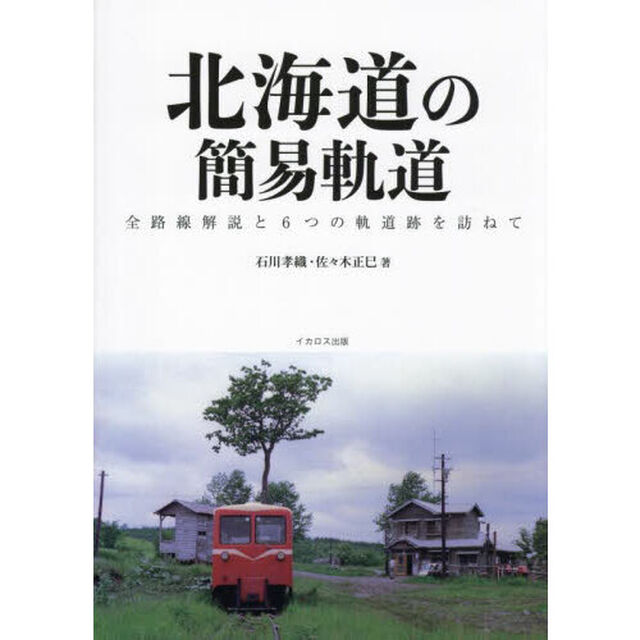 北海道の簡易軌道　全路線解説と６つの軌道跡を訪ねて