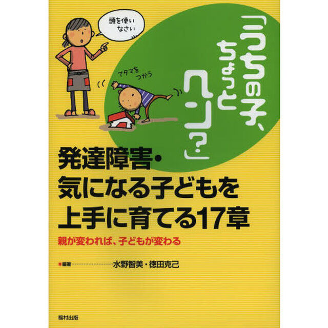 「うちの子、ちょっとヘン？」発達障害・気になる子どもを上手に育てる１７章　親が変われば、子どもが変わる