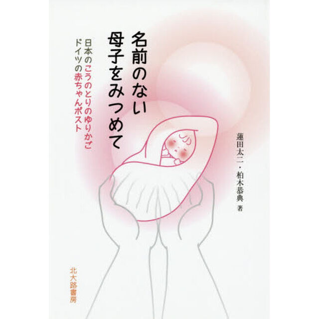 名前のない母子をみつめて　日本のこうのとりのゆりかご　ドイツの赤ちゃんポスト