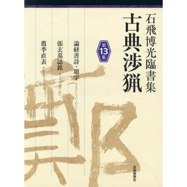古典渉猟　石飛博光臨書集　第１３集「論経書詩・題字／張玄墓誌銘／薦季直表」