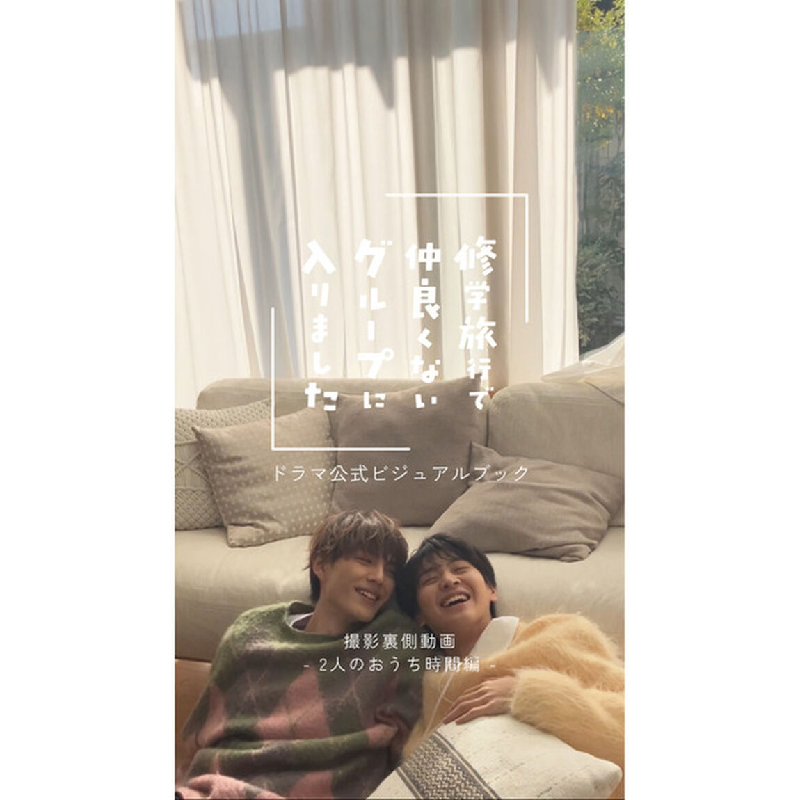 「修学旅行で仲良くないグループに入りました」ドラマ公式ビジュアルブック【セブンネット限定特典：「公式ビジュアルブック撮影裏側動画 - 2人のおうち時間編 -」視聴用QRコード入りブロマイド 1枚付き】