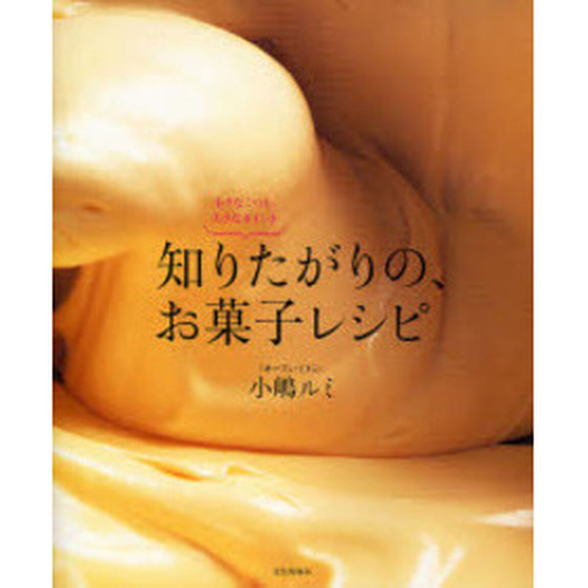 知りたがりの、お菓子レシピ　小さなこつも、大きなポイント