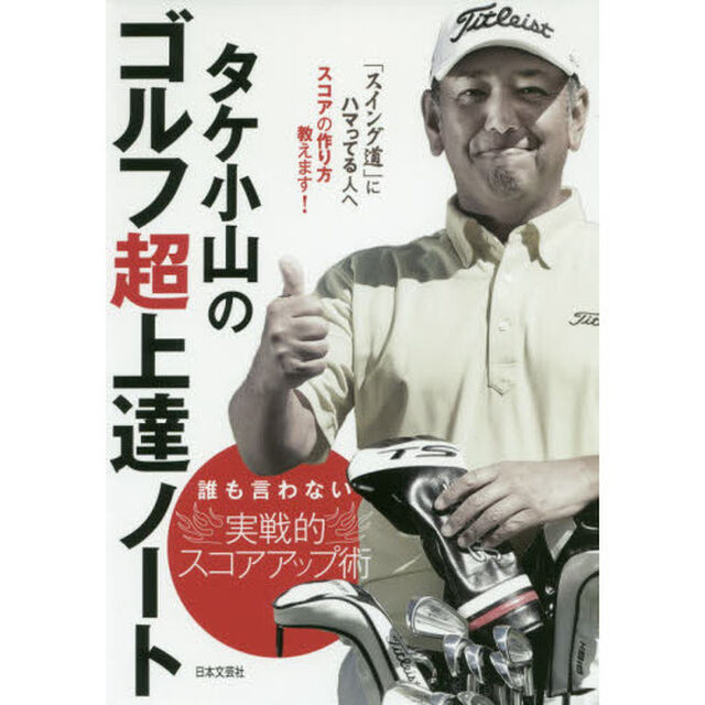 タケ小山のゴルフ超上達ノート　誰も言わない実戦的スコアアップ術　「スイング道」にハマっている人へスコアの作り方教えます！