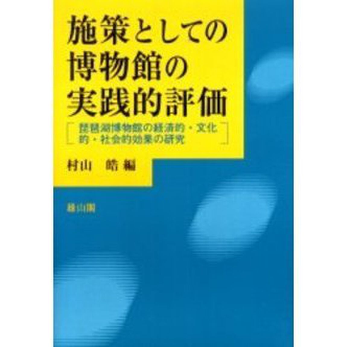 施策としての博物館の実践的評価　琵琶湖博物館の経済的・文化的・社会的効果の研究