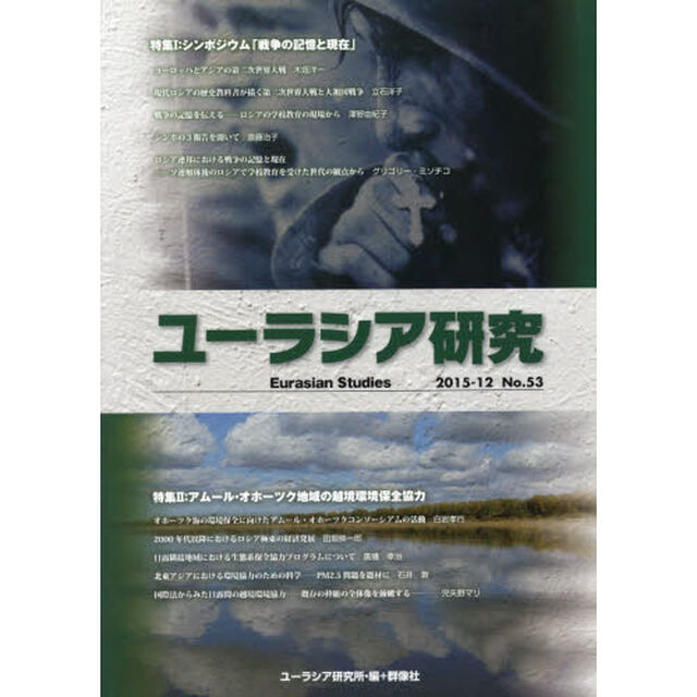 ユーラシア研究　Ｎｏ．５３（２０１５－１２）「〈特集〉シンポジウム「戦争の記憶と現在」／アムール・オホーツク地域の越境環境保全協力」