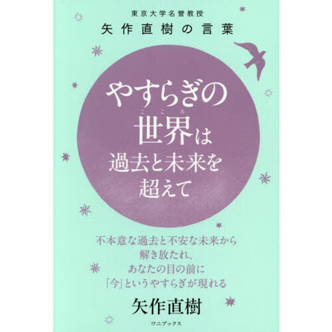 やすらぎの世界は過去と未来を超えて　東京大学名誉教授矢作直樹の言葉　不本意な過去と不安な未来から解き放たれ、あなたの目の前に「今」というやすらぎが現れる