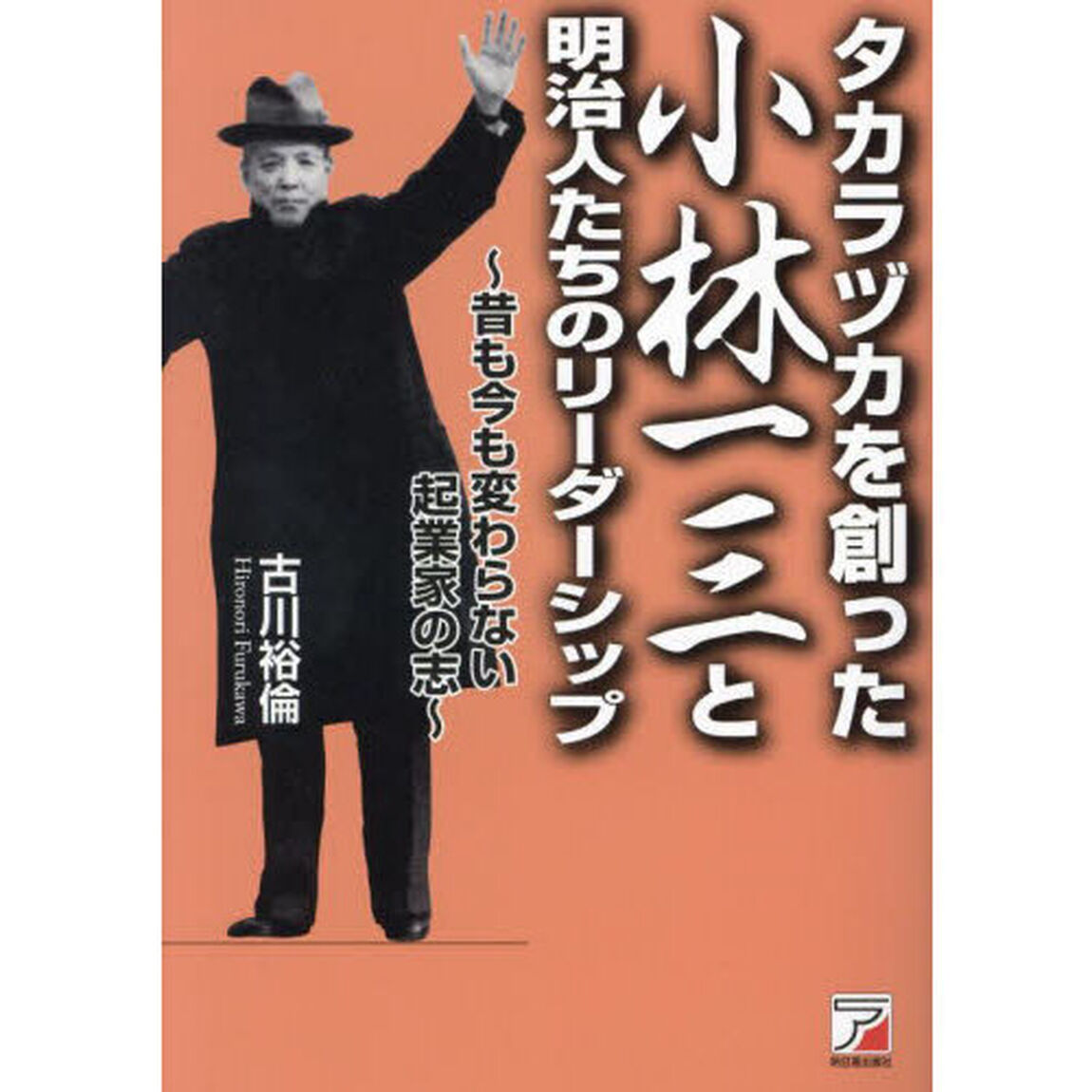 タカラヅカを創った小林一三と明治人たちのリーダーシップ　昔も今も変わらない起業家の志