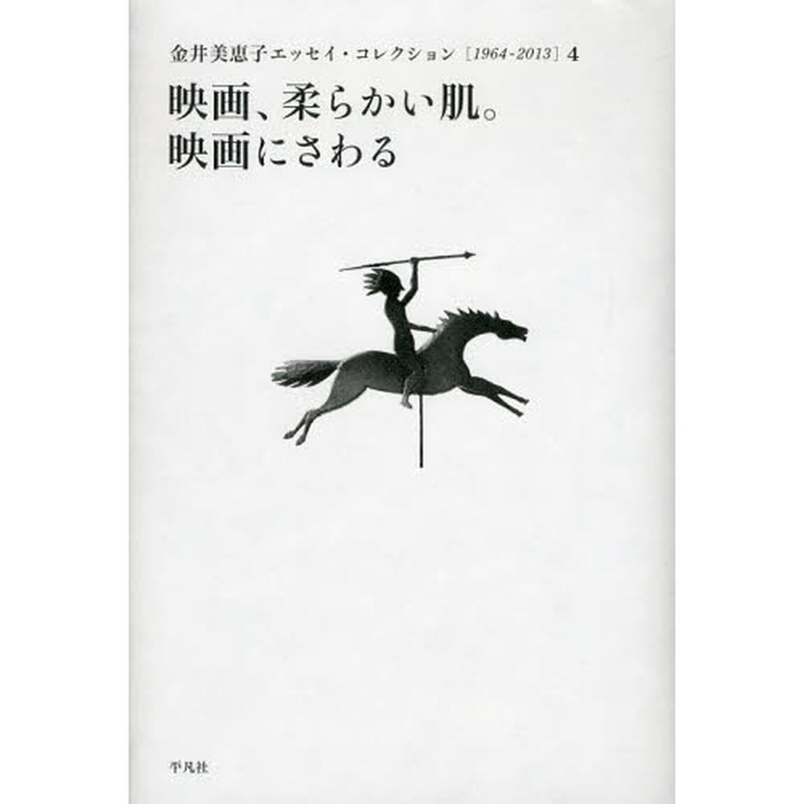 金井美恵子エッセイ・コレクション　１９６４－２０１３　４「映画、柔らかい肌。映画にさわる」