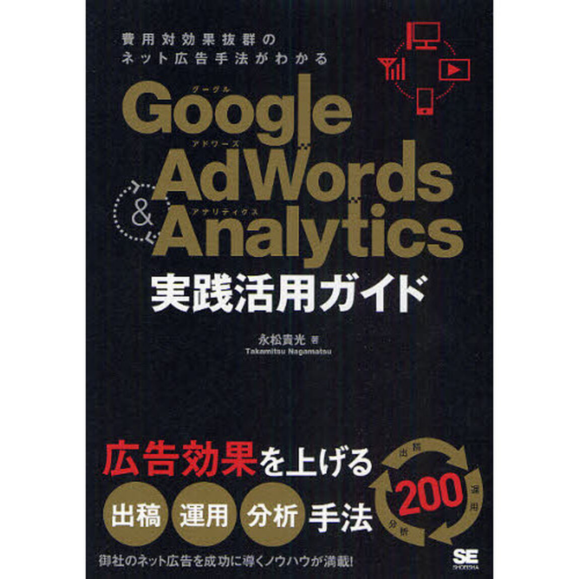 Ｇｏｏｇｌｅ　Ａｄｗｏｒｄｓ　＆　Ａｎａｌｙｔｉｃｓ実践活用ガイド　費用対効果抜群のネット広告手法がわかる　広告効果を上げる出稿・運用・分析手法２００