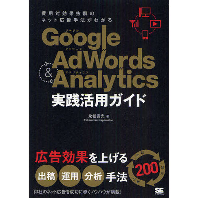 Ｇｏｏｇｌｅ　Ａｄｗｏｒｄｓ　＆　Ａｎａｌｙｔｉｃｓ実践活用ガイド　費用対効果抜群のネット広告手法がわかる　広告効果を上げる出稿・運用・分析手法２００