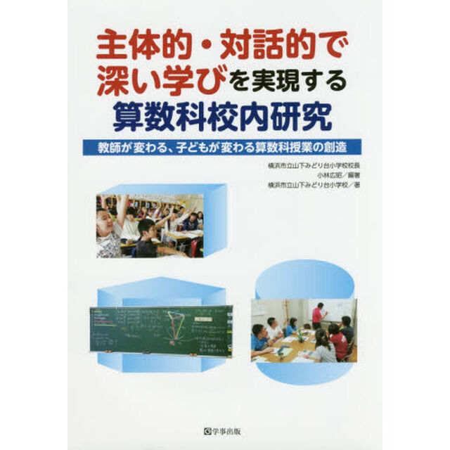 主体的・対話的で深い学びを実現する算数科校内研究　教師が変わる、子どもが変わる算数科授業の創造
