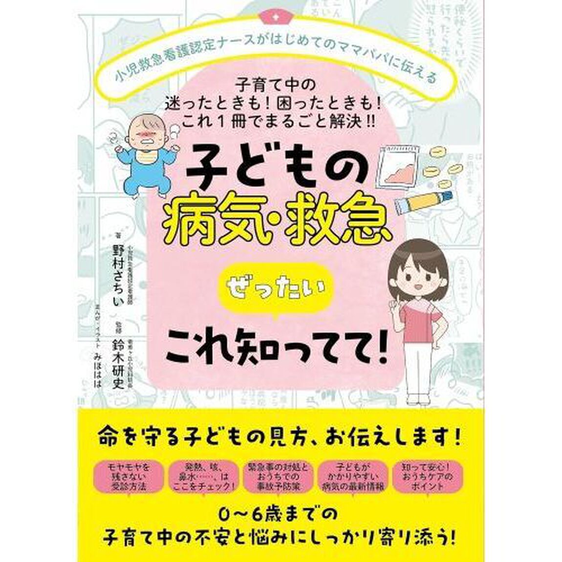 子どもの病気・救急ぜったいこれ知ってて！　小児救急看護認定ナースがはじめてのママパパに伝える　子育て中の迷ったときも！困ったときも！これ１冊でまるごと解決！！