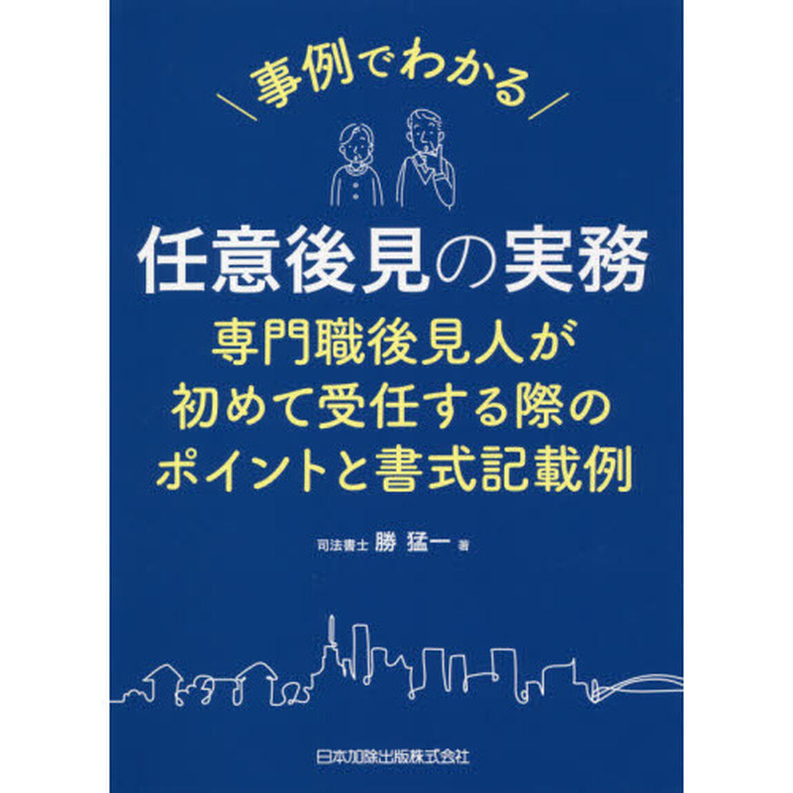 事例でわかる任意後見の実務　専門職後見人が初めて受任する際のポイントと書式記載例