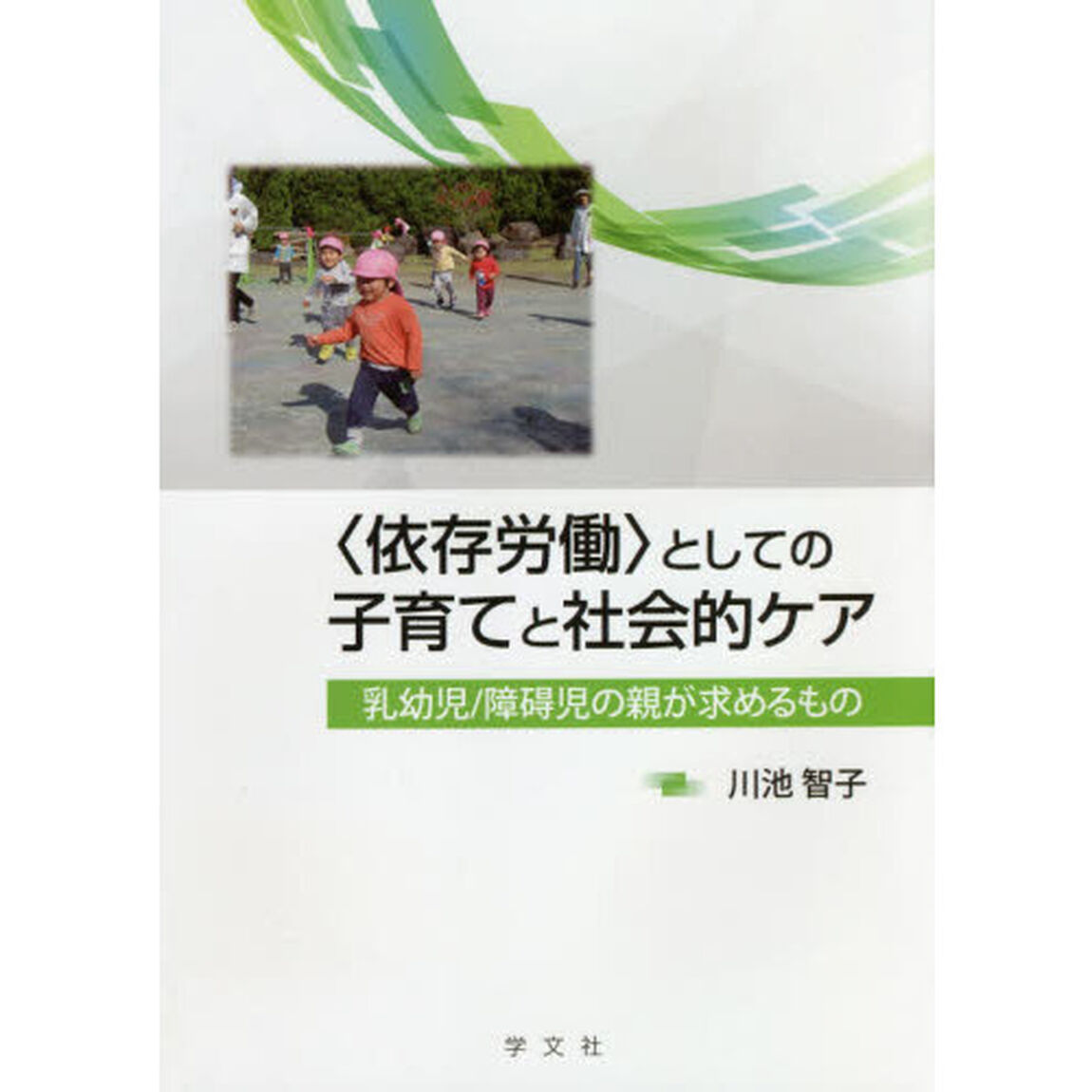 〈依存労働〉としての子育てと社会的ケア　乳幼児／障碍児の親が求めるもの