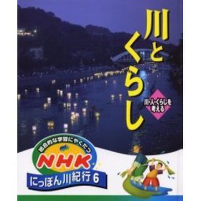 総合的な学習にやくだつＮＨＫにっぽん川紀行　６「川とくらし　川・人・くらしを考える」