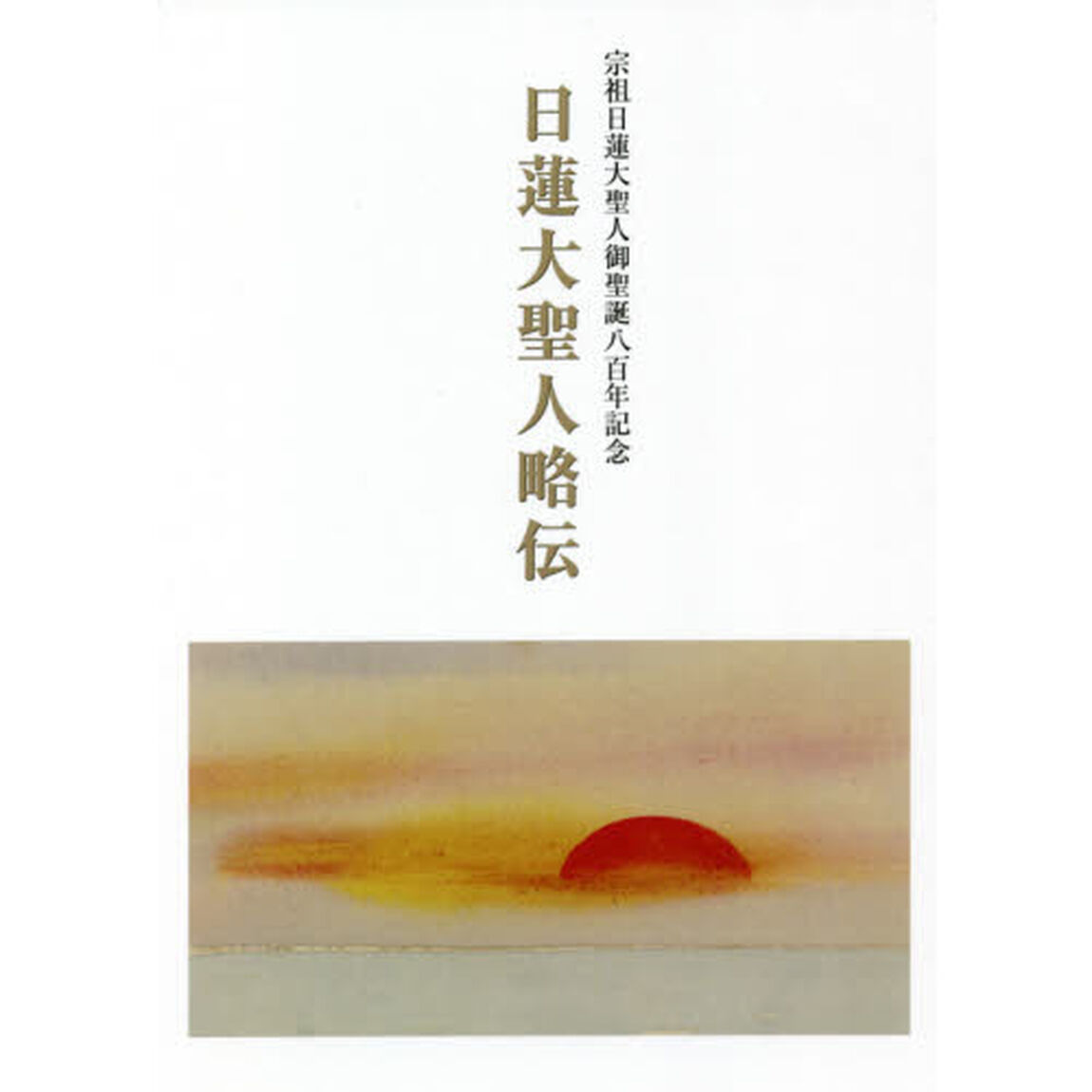 日蓮大聖人略伝　宗祖日蓮大聖人御聖誕八百年記念