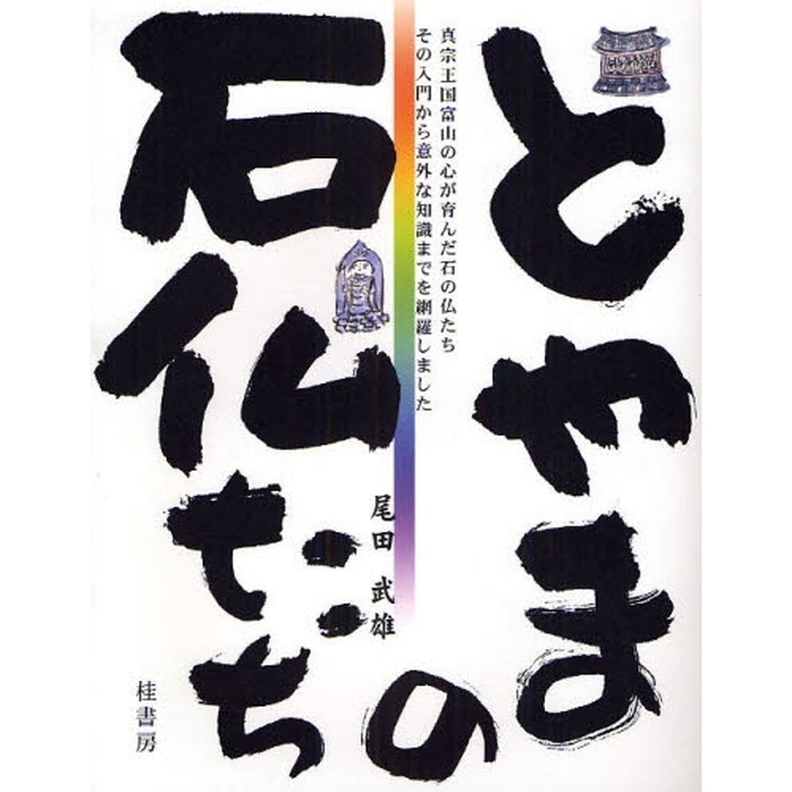 とやまの石仏たち　真宗王国富山の心が育んだ石の仏たちその入門から意外な知識までを網羅しました