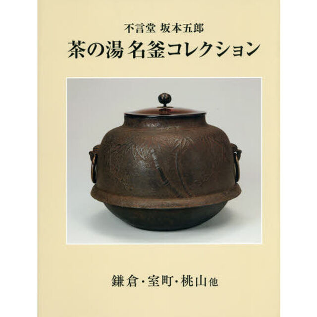 茶の湯名釜コレクション　不言堂坂本五郎　鎌倉・室町・桃山他