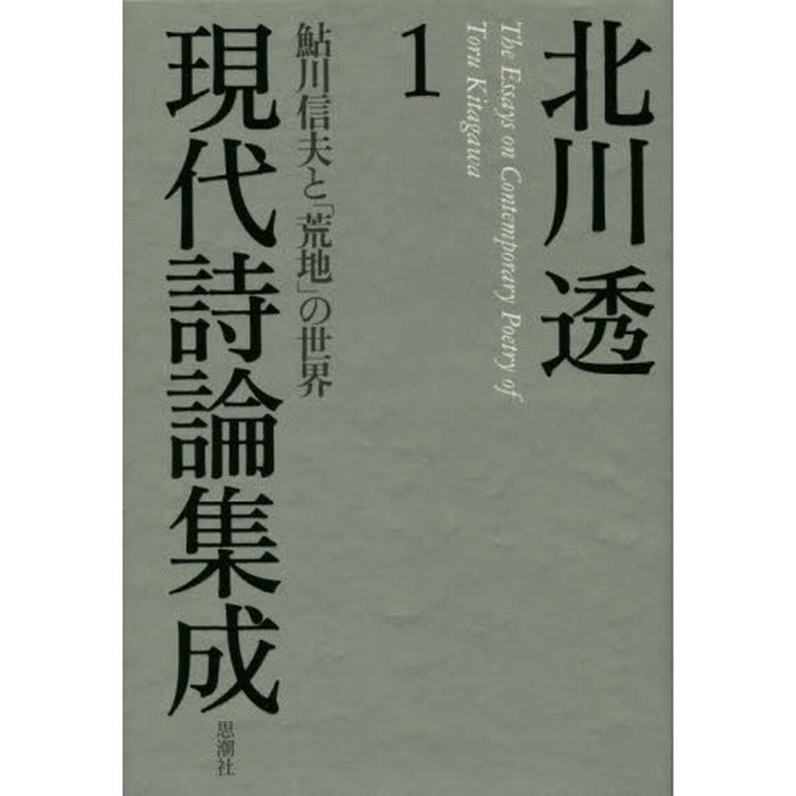 北川透現代詩論集成　１「鮎川信夫と「荒地」の世界」