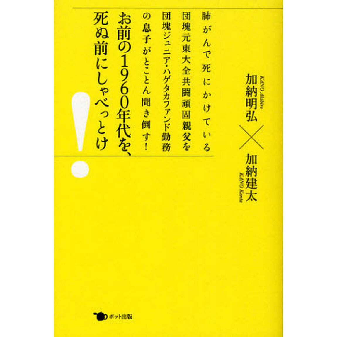お前の１９６０年代を、死ぬ前にしゃべっとけ！　肺がんで死にかけている団塊元東大全共闘頑固親父を団塊ジュニア・ハゲタカファンド勤務の息子がとことん聞き倒す！