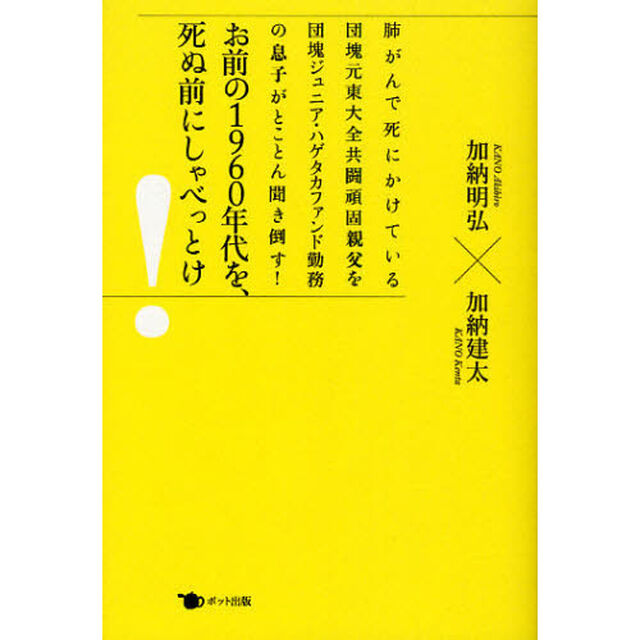 お前の１９６０年代を、死ぬ前にしゃべっとけ！　肺がんで死にかけている団塊元東大全共闘頑固親父を団塊ジュニア・ハゲタカファンド勤務の息子がとことん聞き倒す！