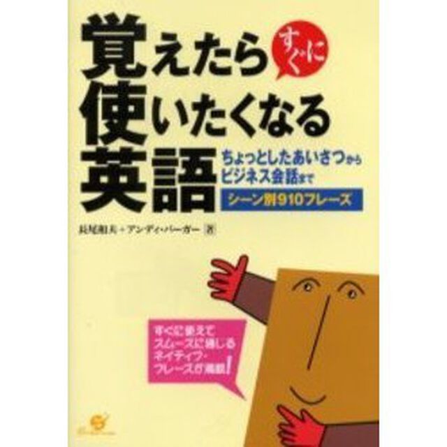 覚えたらすぐに使いたくなる英語　ちょっとしたあいさつからビジネス会話までシーン別９１０フレーズ