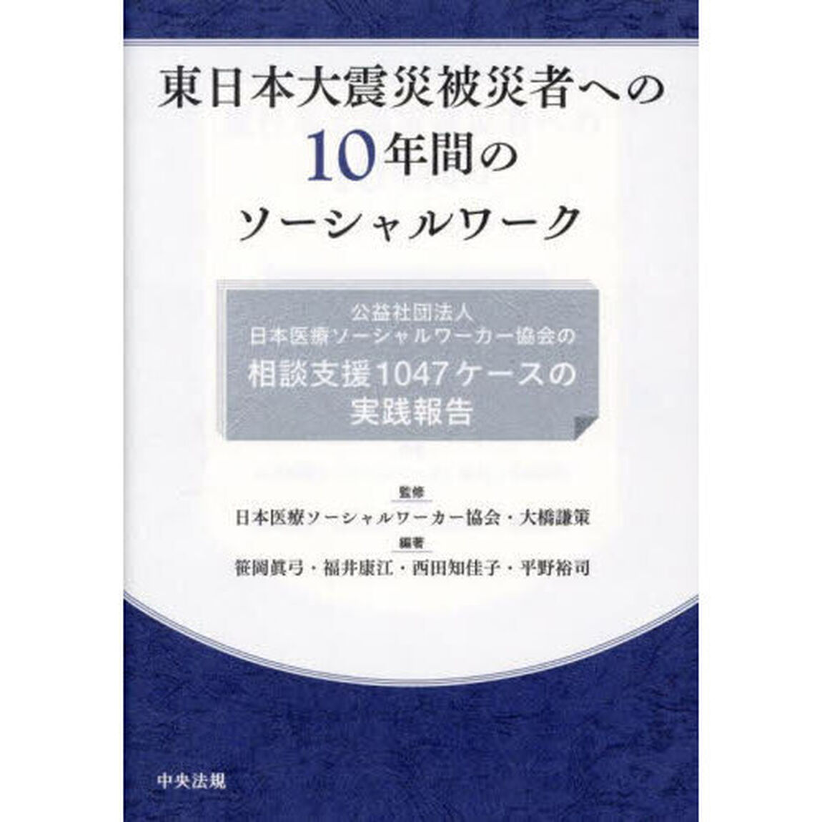 東日本大震災被災者への１０年間のソーシャルワーク　公益社団法人日本医療ソーシャルワーカー協会の相談支援１０４７ケースの実践報告