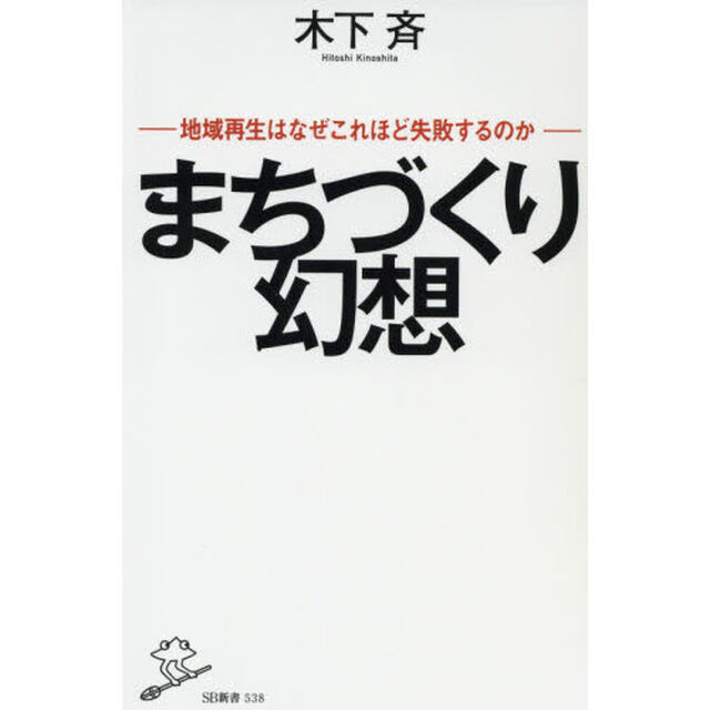 まちづくり幻想　地域再生はなぜこれほど失敗するのか