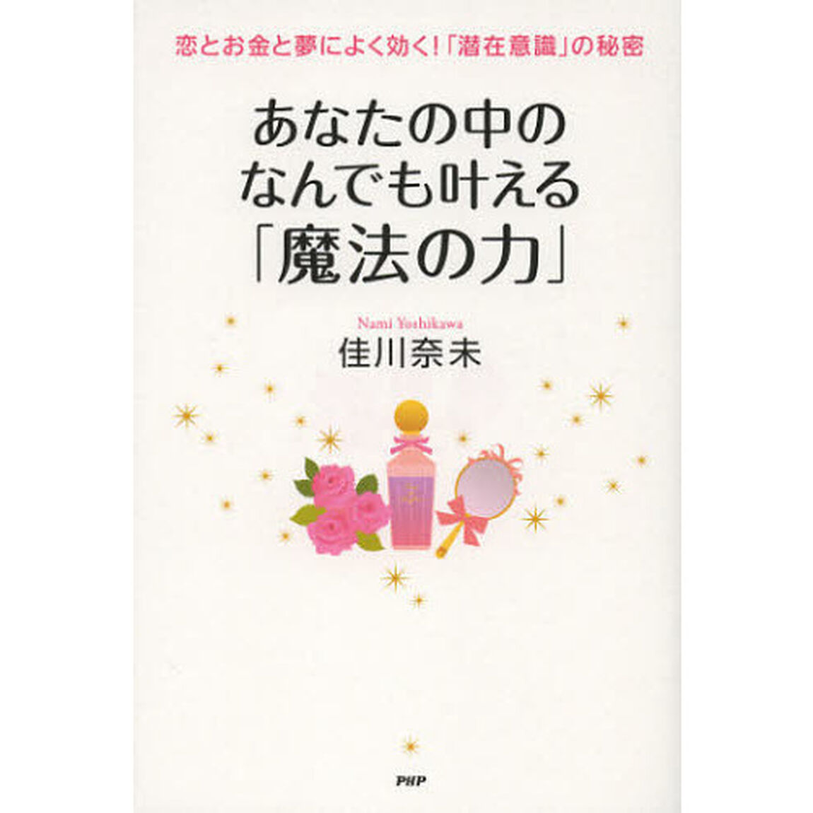 あなたの中のなんでも叶える「魔法の力」　恋とお金と夢によく効く！「潜在意識」の秘密