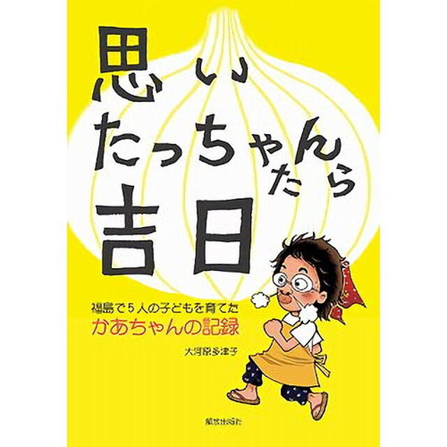 思いたっちゃんたら吉日　福島で５人の子どもを育てたかあちゃんの記録