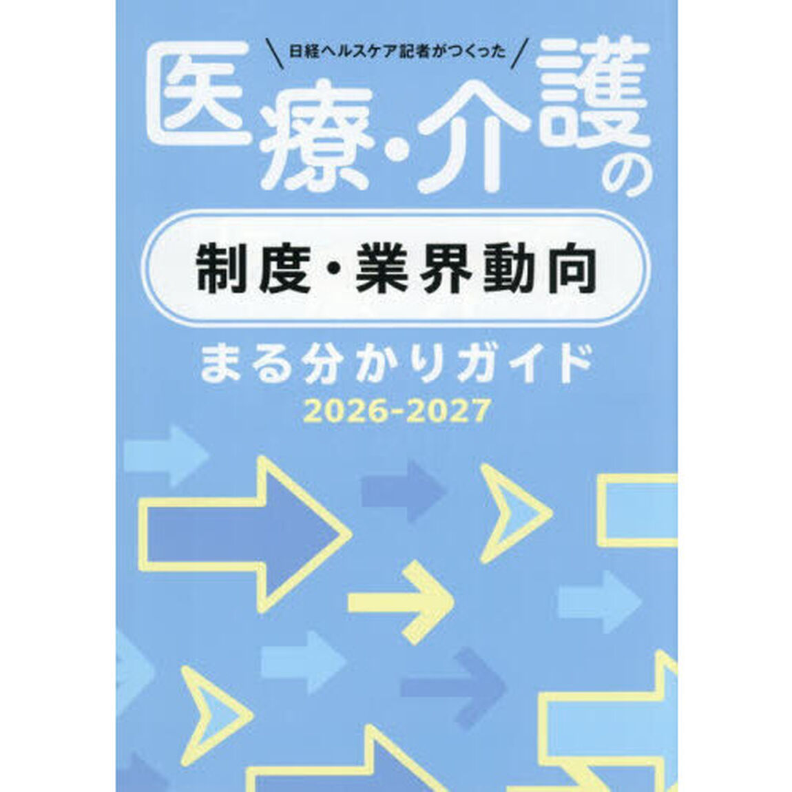 日経ヘルスケア記者がつくった医療・介護の制度・業界動向まる分かりガイド　２０２６－２０２７