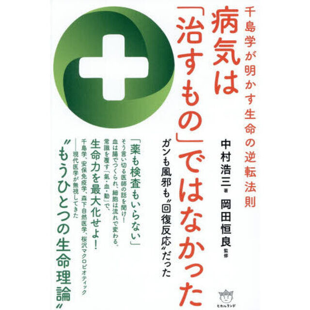 病気は「治すもの」ではなかった　千島学が明かす生命の逆転法則　ガンも風邪も&ldquo;回復反応&rdquo;だった