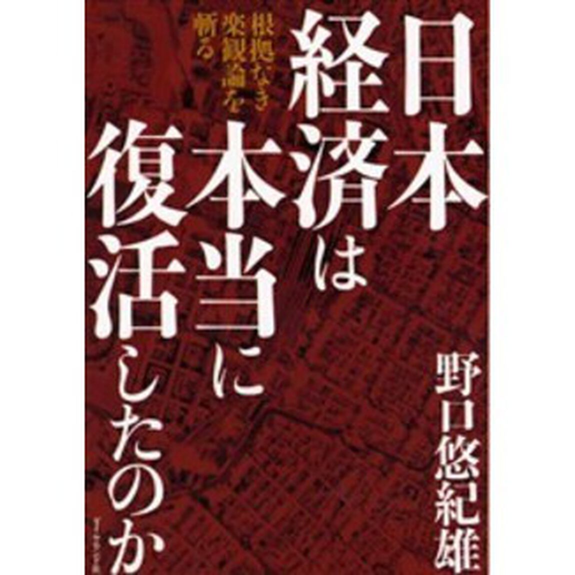 日本経済は本当に復活したのか　根拠なき楽観論を斬る