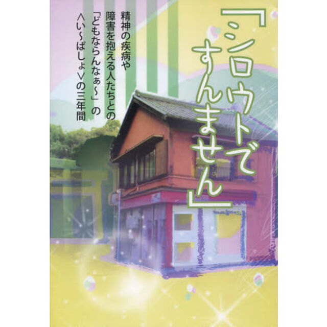 シロウトですんません　精神の疾病や障害を抱える人たちとの「どもならんなぁ〜」の〈い〜ばしょ〉の３年間