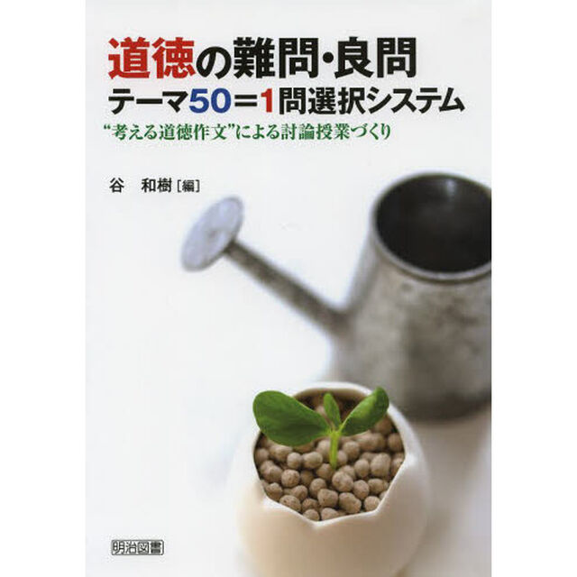 道徳の難問・良問テーマ５０＝１問選択システム　&ldquo;考える道徳作文&rdquo;による討論授業づくり