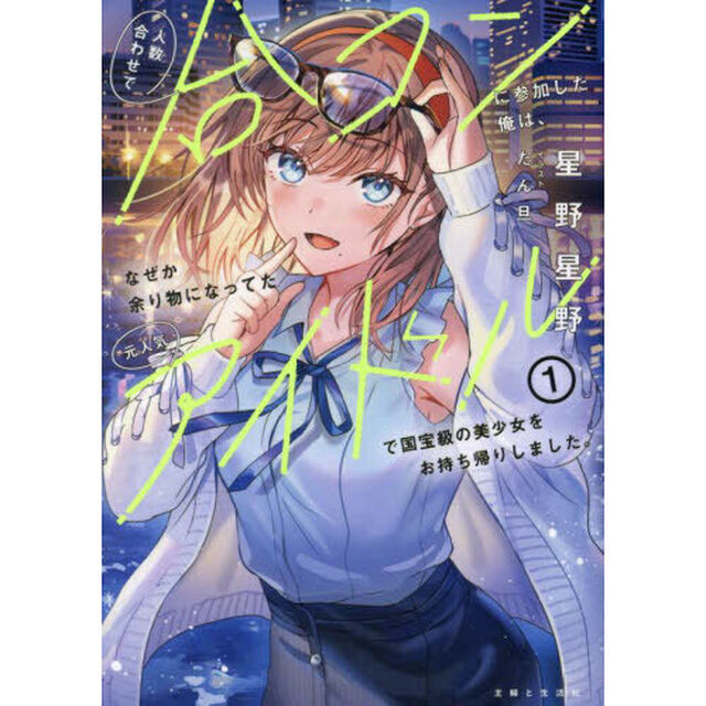 人数合わせで合コンに参加した俺は、なぜか余り物になってた元人気アイドルで国宝級の美少女をお持ち帰りしました。　１