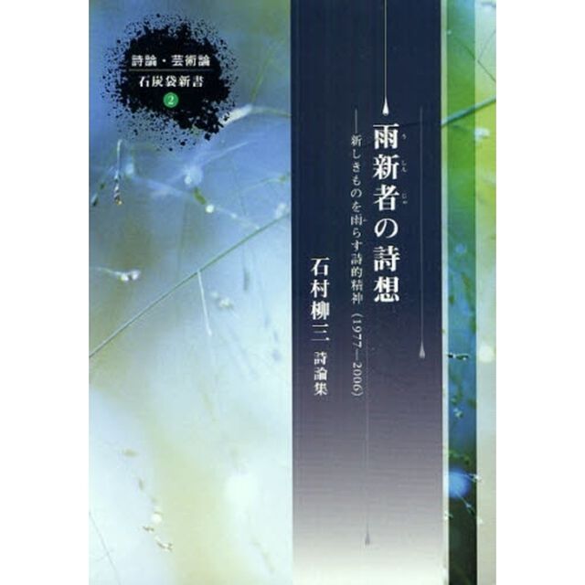 雨新者の詩想　新しきものを雨らす詩的精神（１９７７－２００６）　石村柳三詩論集
