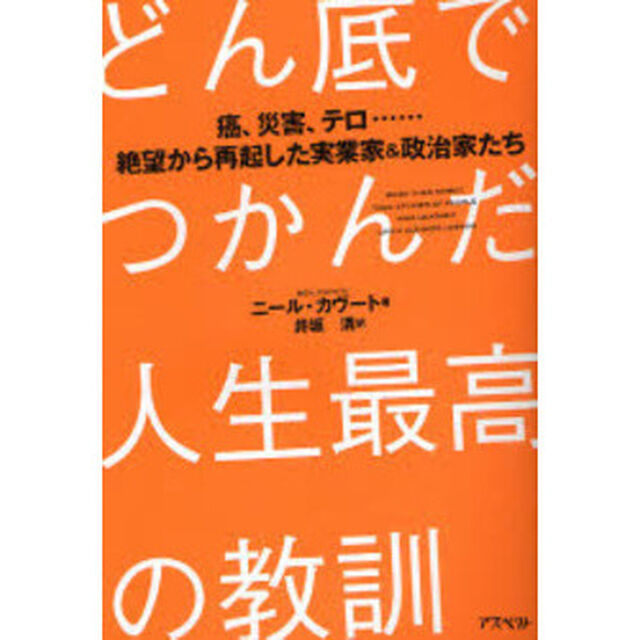どん底でつかんだ人生最高の教訓　癌、災害、テロ&hellip;絶望から再起した実業家＆政治家たち