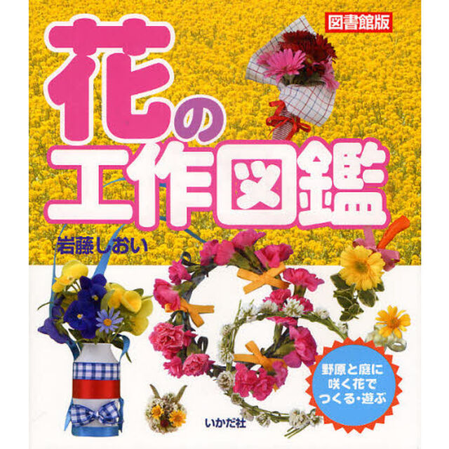 花の工作図鑑　野原と庭に咲く花でつくる・遊ぶ　図書館版
