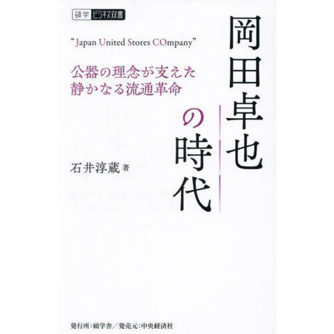 岡田卓也の時代　公器の理念が支えた静かなる流通革命　Ｊａｐａｎ　Ｕｎｉｔｅｄ　Ｓｔｏｒｅｓ　ＣＯｍｐａｎｙ