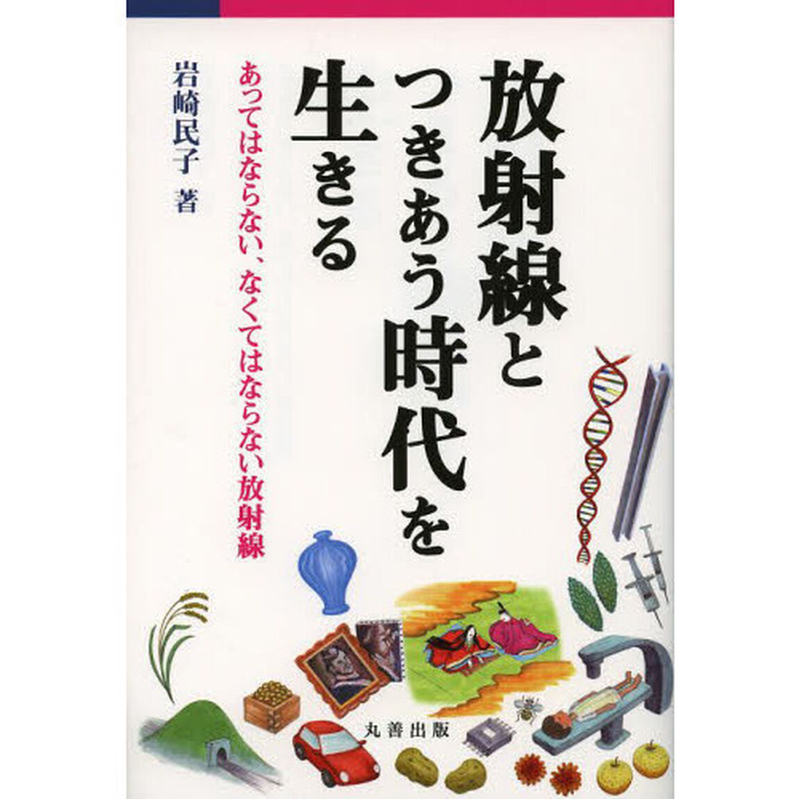 放射線とつきあう時代を生きる　あってはならない、なくてはならない放射線