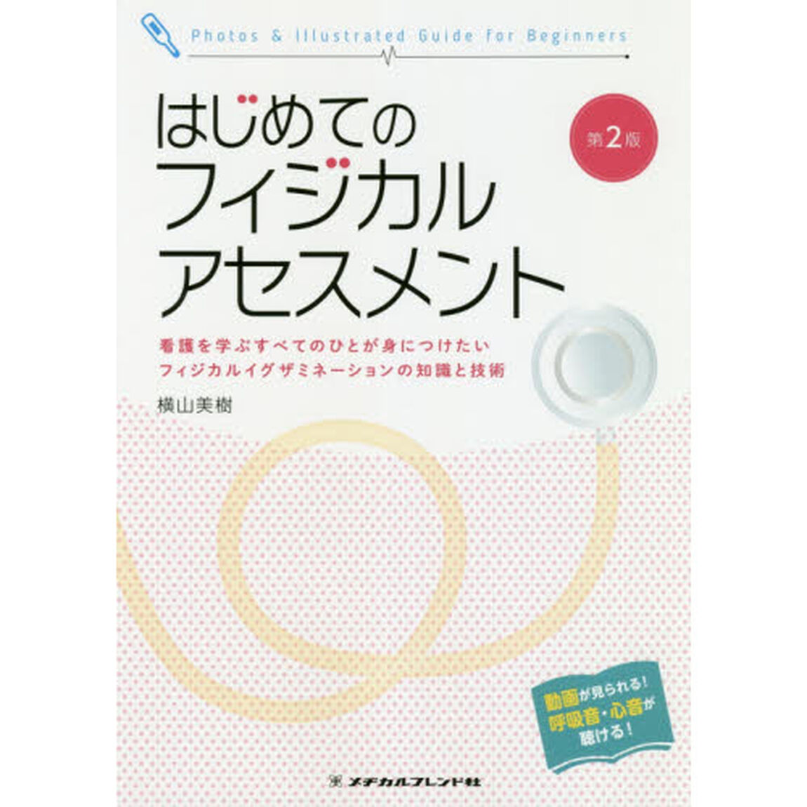 はじめてのフィジカルアセスメント　看護を学ぶすべてのひとが身につけたいフィジカルイグザミネーションの知識と技術　Ｐｈｏｔｏｓ　＆　Ｉｌｌｕｓｔｒａｔｅｄ　Ｇｕｉｄｅ　ｆｏｒ　Ｂｅｇｉｎｎｅｒｓ「第２版」
