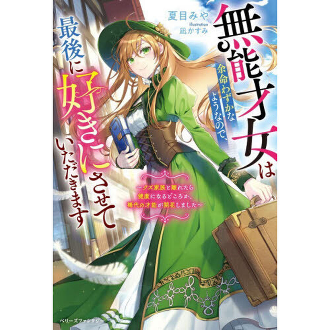 無能才女は余命わずかなようなので、最後に好きにさせていただきます　クズ家族と離れたら健康になるどころか、稀代の才能が開花しました